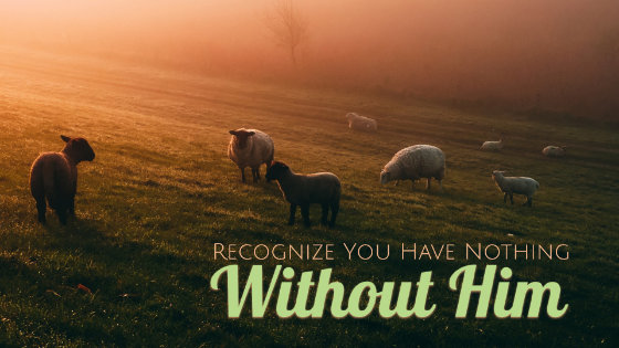 057 Recognize You Have Nothing Without Him