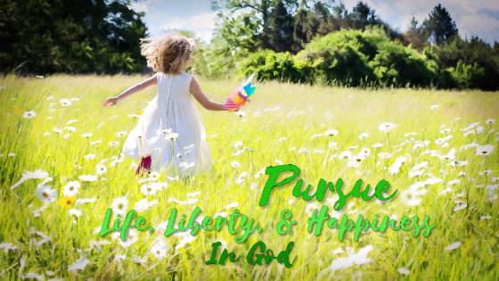 034 Pursue Life, Liberty, and Happiness in God